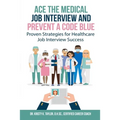 Ace the Medical Job Interview and Prevent a Code Blue: Proven Strategies for Healthcare Job Interview Success - Paperback